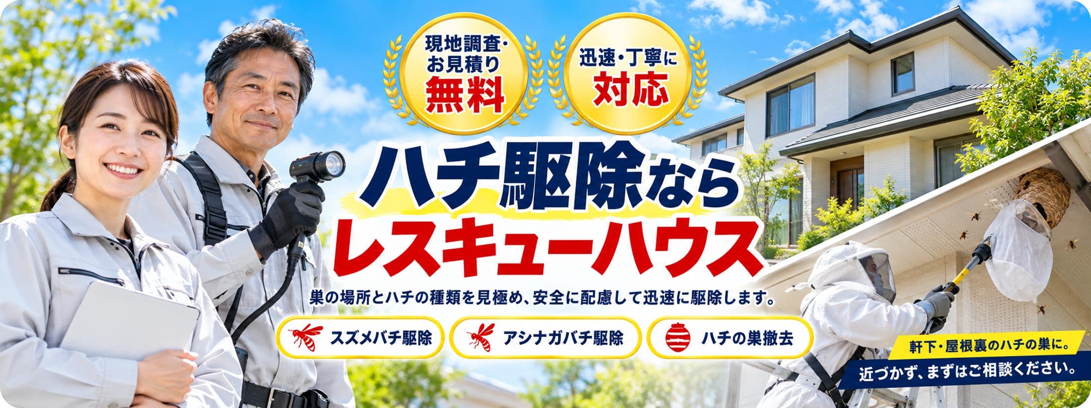 ハチ駆除ならレスキューハウス。現地調査・お見積り無料、迅速・丁寧に対応。巣の場所とハチの種類を見極め、安全に配慮して迅速に駆除します。